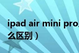 ipad air mini pro三者区别（ipad和mini怎么区别）