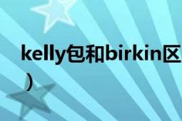 kelly包和birkin区别（birkin和kelly的区别）