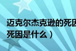 迈克尔杰克逊的死因和葬礼（迈克尔杰克逊的死因是什么）