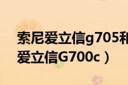 索尼爱立信g705和索尼爱立信w995（索尼爱立信G700c）