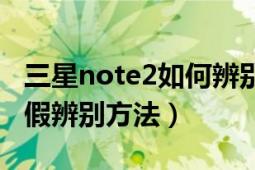 三星note2如何辨别真伪（三星note2港版真假辨别方法）