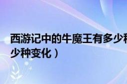 西游记中的牛魔王有多少种变化（《西游记》中牛魔王会多少种变化）