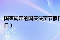 国家规定的国庆法定节假日（国庆节 纪念国家本身的法定假日）