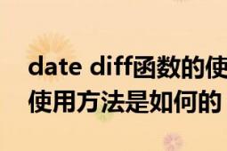 date diff函数的使用方法（datediff函数的使用方法是如何的）