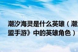 潮汐海灵是什么英雄（潮汐海灵 MOBA手机游戏《英雄联盟手游》中的英雄角色）