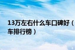 13万左右什么车口碑好（13万左右买什么车好13万左右的车排行榜）