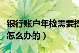 银行账户年检需要提供什么（银行账户年检是怎么办的）