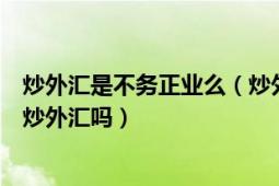 炒外汇是不务正业么（炒外汇赚钱吗炒外汇违法吗中国允许炒外汇吗）