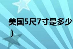 美国5尺7寸是多少厘米（5尺7寸是多少厘米）