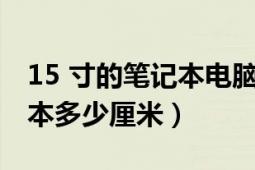 15 寸的笔记本电脑是多少厘米（15.4寸笔记本多少厘米）