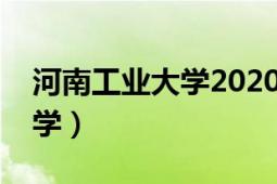 河南工业大学2020录取分数线（河南工业大学）