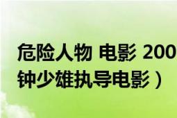 危险人物 电影 2007粤语（危险人物 2007年钟少雄执导电影）