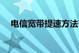 电信宽带提速方法（电信宽带提速流程）