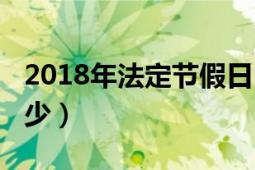 2018年法定节假日（2018年法定节假日是多少）