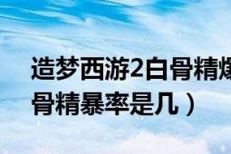 造梦西游2白骨精爆率有多高（造梦西游2白骨精暴率是几）