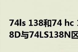 74ls 138和74 hc 138有什么区别（74LS138D与74LS138N区别）