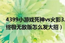 4399小游戏死神vs火影3.3隐藏大招（4399英雄大作战0.7终极无敌版怎么发大招）