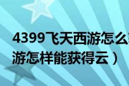 4399飞天西游怎么获得闯关令（4399飞天西游怎样能获得云）