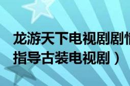 龙游天下电视剧剧情（龙游天下 2008年罗福指导古装电视剧）