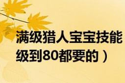 满级猎人宝宝技能（wlk猎人宝宝攻略,从10级到80都要的）