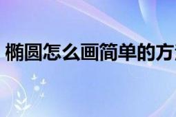 椭圆怎么画简单的方法（椭圆怎么画最简单）