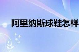 阿里纳斯球鞋怎样（阿里纳斯球鞋\