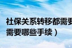 社保关系转移都需要什么资料（社保关系转移需要哪些手续）