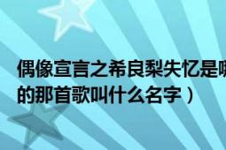 偶像宣言之希良梨失忆是哪一集（偶像宣言25集中希良梨唱的那首歌叫什么名字）