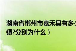 湖南省郴州市嘉禾县有多少个镇（湖南郴州嘉禾县有哪几个镇?分别为什么）