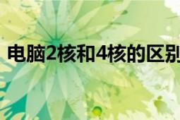 电脑2核和4核的区别（电脑4核是什么意思）