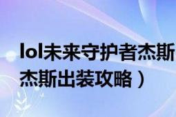 lol未来守护者杰斯出装（lol未来守护者出装杰斯出装攻略）