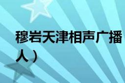 穆岩天津相声广播（穆岩 天津相声广播主持人）