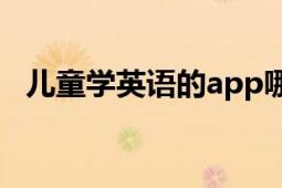 儿童学英语的app哪个最好（儿童学英语）