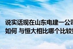 说实话现在山东电建一公司现在怎么样（有发展前途吗 待遇如何 与恒大相比哪个比较好我是女孩子）