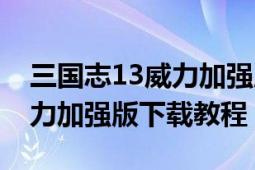 三国志13威力加强版安装攻略（三国志13威力加强版下载教程）