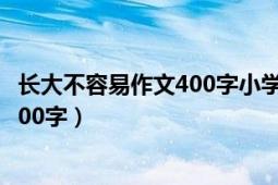 长大不容易作文400字小学生作文（求《长大不容易》作文400字）