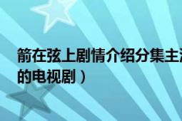 箭在弦上剧情介绍分集主演（箭在弦上 2012年余明生执导的电视剧）