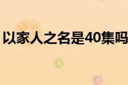 以家人之名是40集吗（以家人之名有多少集）