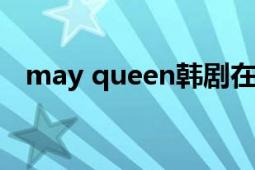 may queen韩剧在线（mayqueen韩剧）