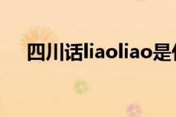 四川话liaoliao是什么意思（读一声嘛）