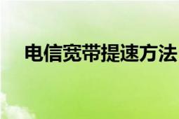 电信宽带提速方法（电信宽带提速流程）