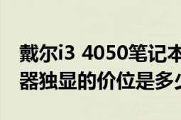 戴尔i3 4050笔记本升级（戴尔n4050i3处理器独显的价位是多少）