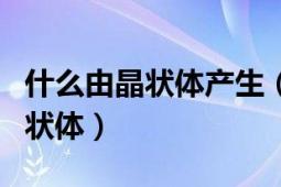 什么由晶状体产生（什么是晶状体什么是非晶状体）