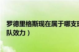 罗德里格斯现在属于哪支球队（乔尔格里菲斯之前在哪支球队效力）