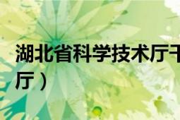 湖北省科学技术厅干部公示（湖北省科学技术厅）