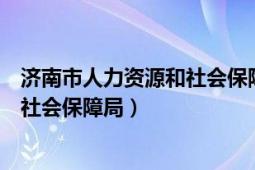 济南市人力资源和社会保障局咨询电话（济南市人力资源和社会保障局）