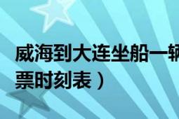 威海到大连坐船一辆车多少钱（威海到大连船票时刻表）