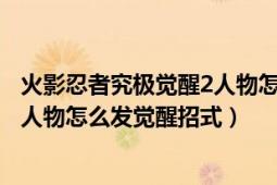 火影忍者究极觉醒2人物怎么解锁（火影忍者究极觉醒2各个人物怎么发觉醒招式）