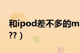 和ipod差不多的mp4（iPod有MP4没有啊???）