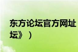 东方论坛官方网址（东方论坛 网站《东方论坛》）